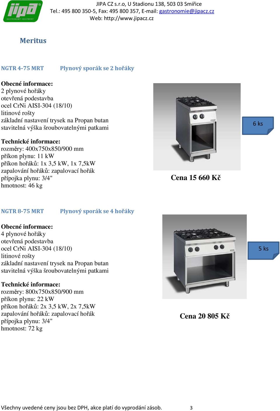 sporák se 4 hořáky 4 plynové hořáky litinové rošty 5 ks rozměry: 800x750x850/900 mm příkon plynu: 22 kw příkon hořáků: 2x 3,5 kw, 2x