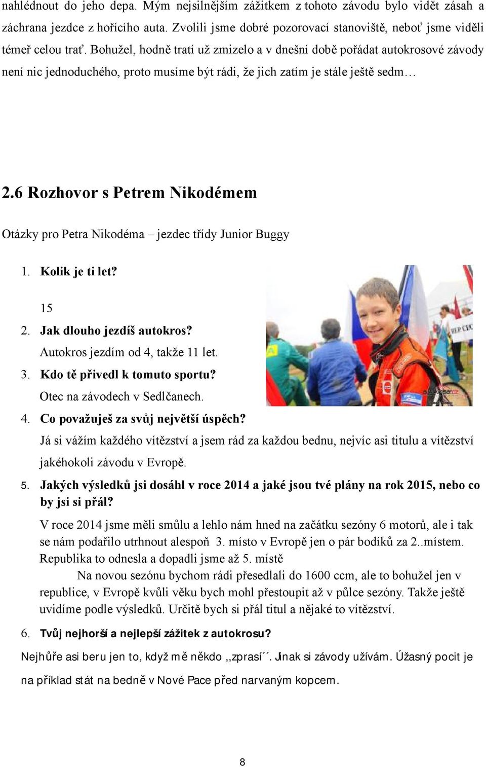 6 Rozhovor s Petrem Nikodémem Otázky pro Petra Nikodéma jezdec třídy Junior Buggy 1. Kolik je ti let? 15 2. Jak dlouho jezdíš autokros? Autokros jezdím od 4, takže 11 let. 3.