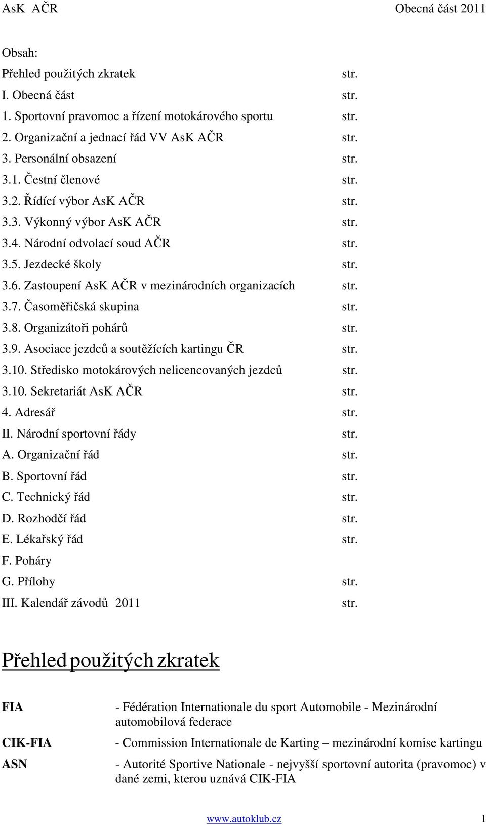 Časoměřičská skupina str. 3.8. Organizátoři pohárů str. 3.9. Asociace jezdců a soutěžících kartingu ČR str. 3.10. Středisko motokárových nelicencovaných jezdců str. 3.10. Sekretariát AsK AČR str. 4.