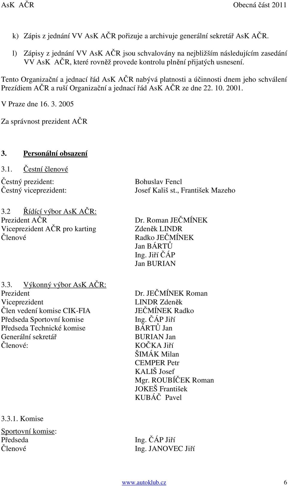 Tento Organizační a jednací řád AsK AČR nabývá platnosti a účinnosti dnem jeho schválení Prezídiem AČR a ruší Organizační a jednací řád AsK AČR ze dne 22. 10. 2001. V Praze dne 16. 3.