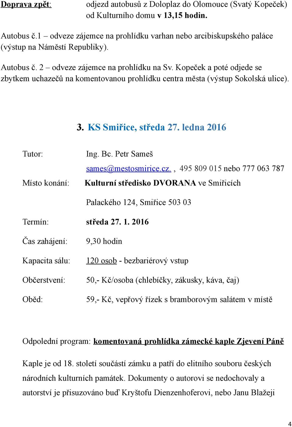 Kopeček a poté odjede se zbytkem uchazečů na komentovanou prohlídku centra města (výstup Sokolská ulice). 3. KS Smiřice, středa 27. ledna 2016 Tutor: Místo konání: Ing. Bc.