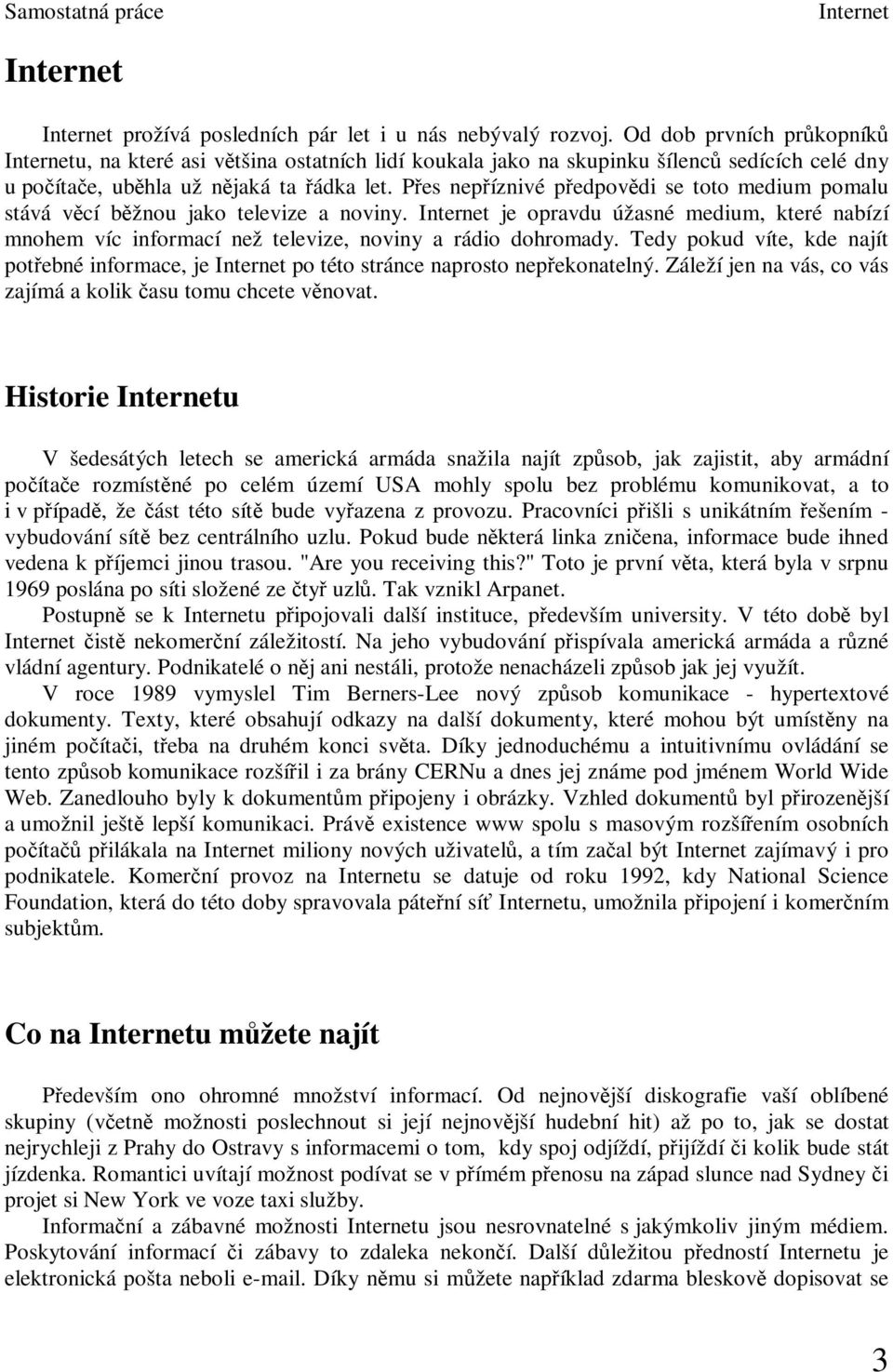 Pes nepíznivé pedpovdi se toto medium pomalu stává vcí bžnou jako televize a noviny. je opravdu úžasné medium, které nabízí mnohem víc informací než televize, noviny a rádio dohromady.