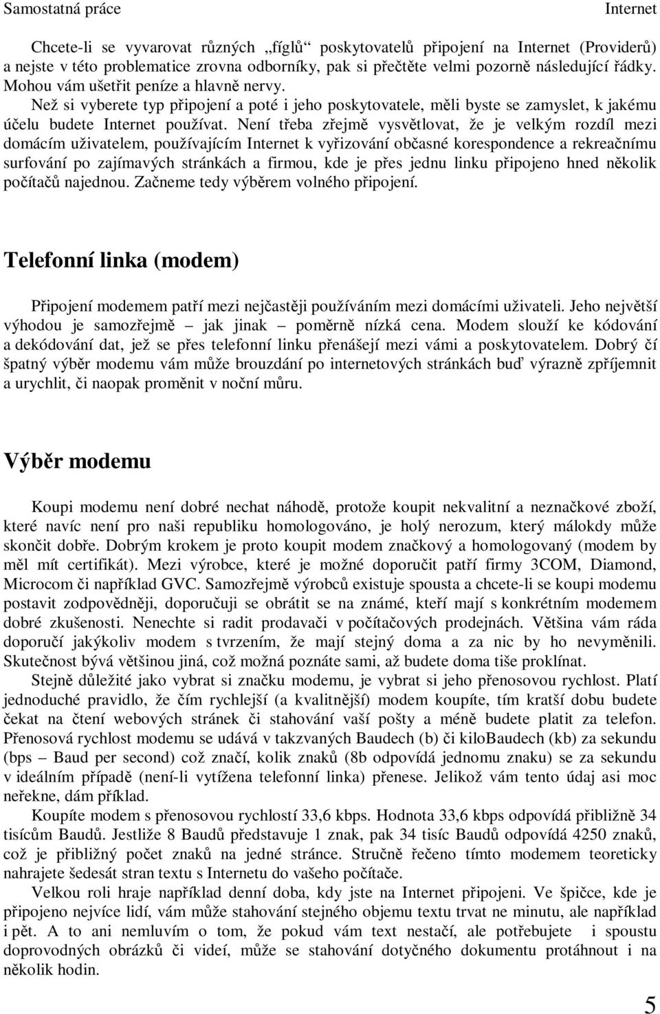 Není teba zejm vysvtlovat, že je velkým rozdíl mezi domácím uživatelem, používajícím k vyizování obasné korespondence a rekreanímu surfování po zajímavých stránkách a firmou, kde je pes jednu linku