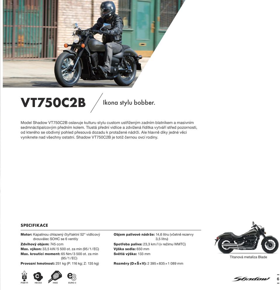 Shadow VT750C2B je totiž černou ovcí rodiny. Specifikace Motor: Kapalinou chlazený čtyřtaktní 52 vidlicový dvouválec SOHC se 6 ventily Zdvihový objem: 745 ccm Max. výkon: 33,5 kw / 5 500 ot.