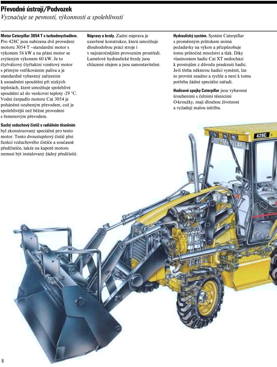 Je to čtyřválcový čtyřtaktní vznětový motor s přímým vstřikováním paliva a je standardně vybavený zařízením k usnadnění spouštění při nízkých teplotách, které umožňuje spolehlivé spouštění až do