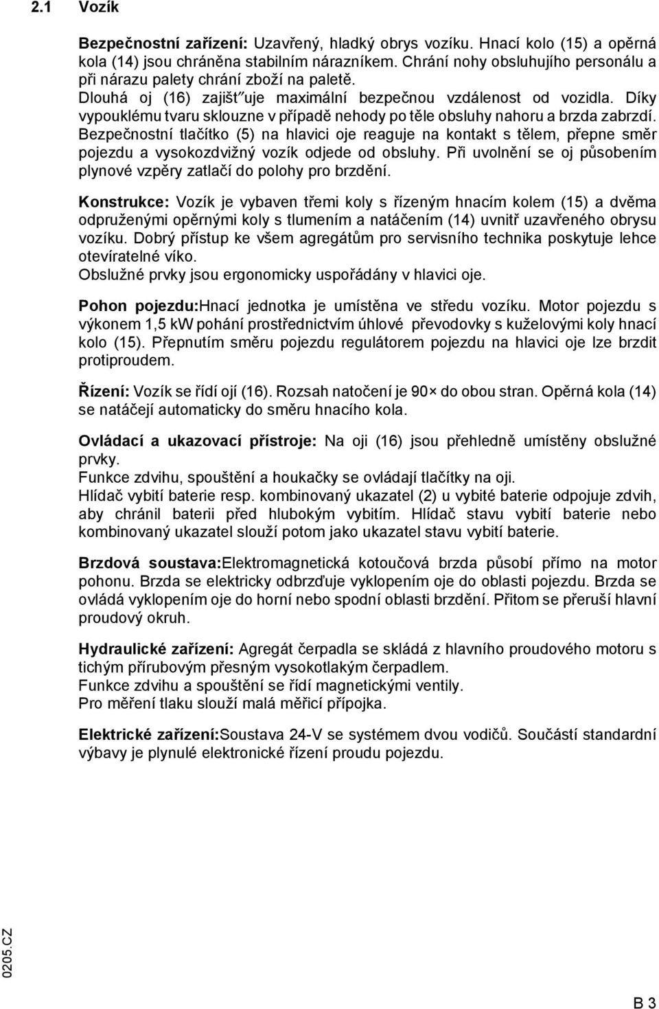 Díky vypouklému tvaru sklouzne v případě nehody po těle obsluhy nahoru a brzda zabrzdí.
