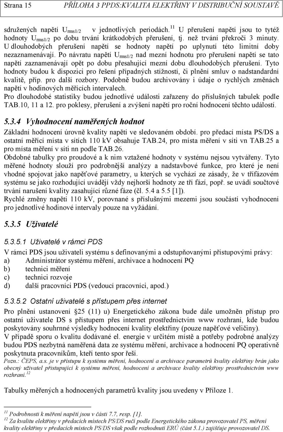 Po návratu napětí U rms1/2 nad mezní hodnotu pro přerušení napětí se tato napětí zaznamenávají opět po dobu přesahující mezní dobu dlouhodobých přerušení.