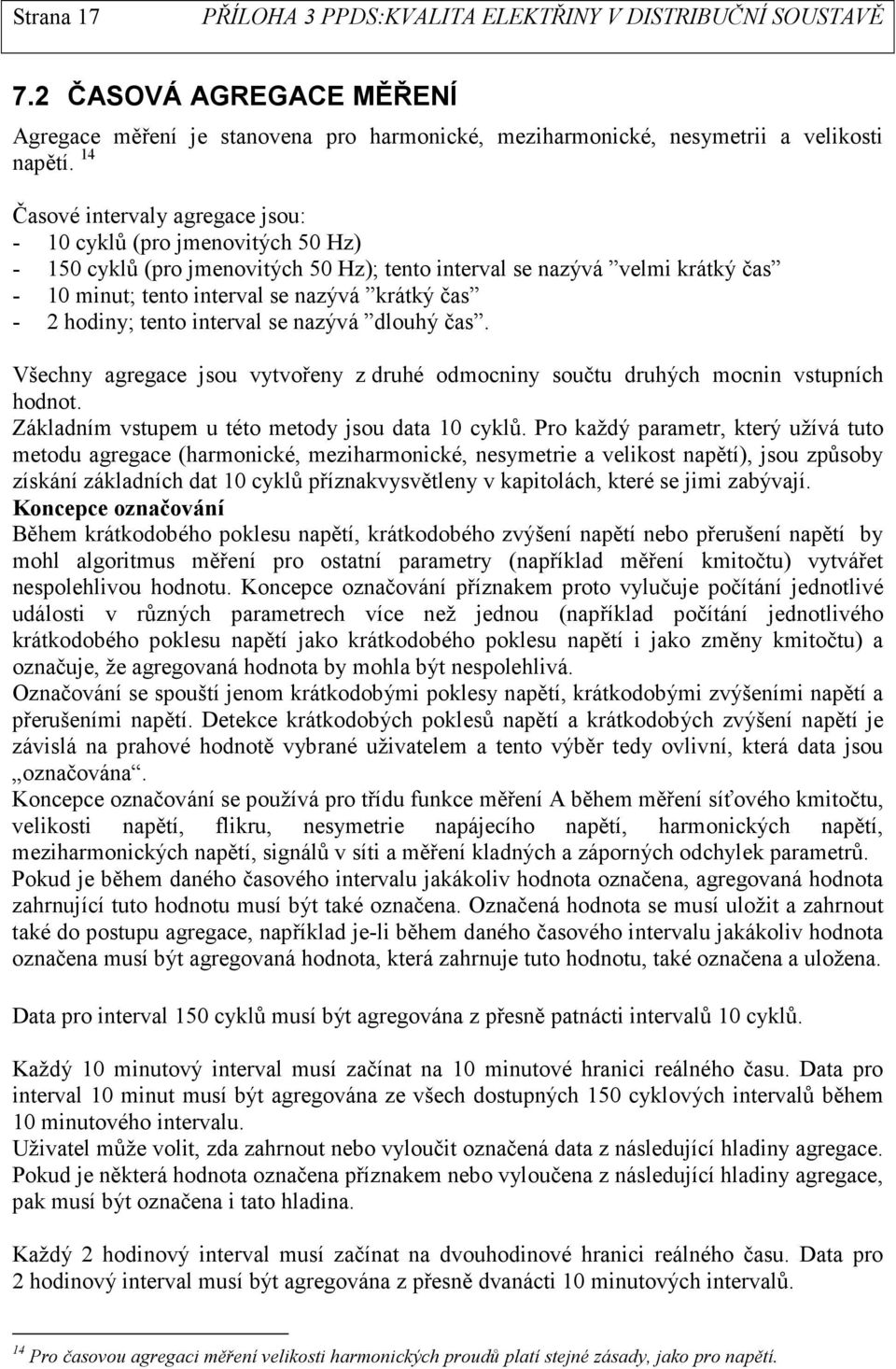 2 hodiny; tento interval se nazývá dlouhý čas. Všechny agregace jsou vytvořeny z druhé odmocniny součtu druhých mocnin vstupních hodnot. Základním vstupem u této metody jsou data 10 cyklů.