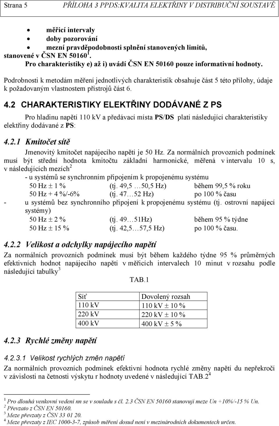 2 CHARAKTERISTIKY ELEKTŘINY DODÁVANÉ Z PS Pro hladinu napětí 110 kv a předávací místa PS/DS platí následující charakteristiky elektřiny dodávané z PS: 4.2.1 Kmitočet sítě Jmenovitý kmitočet napájecího napětí je 50 Hz.