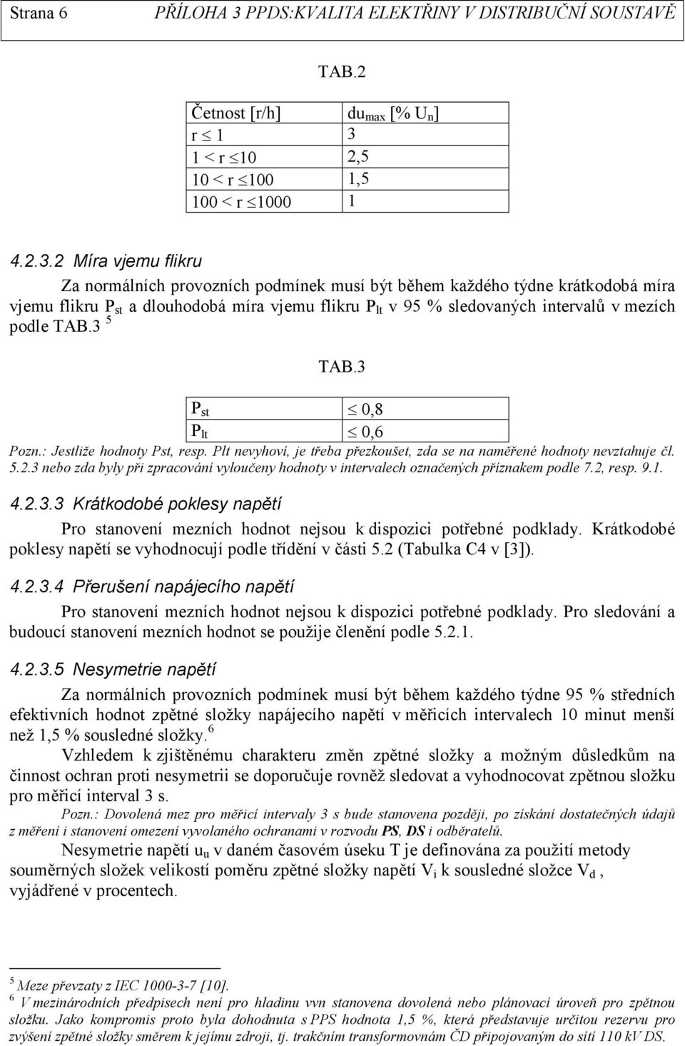 2 Míra vjemu flikru Za normálních provozních podmínek musí být během každého týdne krátkodobá míra vjemu flikru P st a dlouhodobá míra vjemu flikru P lt v 95 % sledovaných intervalů v mezích podle