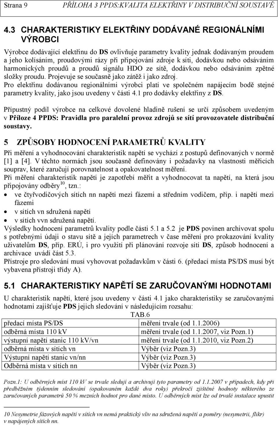 zdroje k síti, dodávkou nebo odsáváním harmonických proudů a proudů signálu HDO ze sítě, dodávkou nebo odsáváním zpětné složky proudu. Projevuje se současně jako zátěž i jako zdroj.