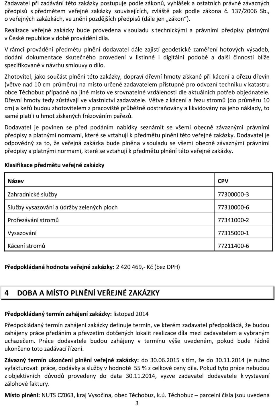 Realizace veřejné zakázky bude provedena v souladu s technickými a právními předpisy platnými v České republice v době provádění díla.