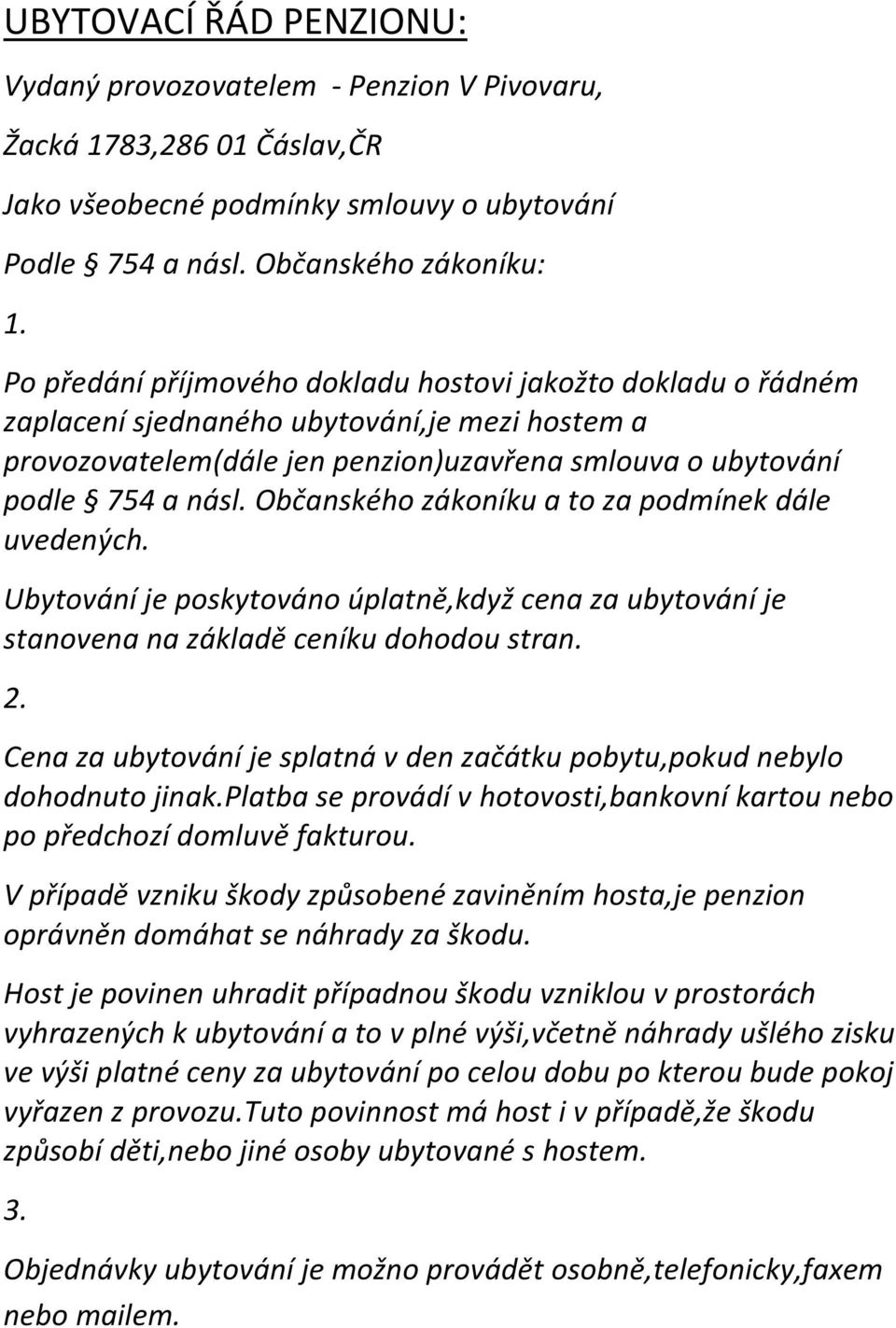 Občanského zákoníku a to za podmínek dále uvedených. Ubytování je poskytováno úplatně,když cena za ubytování je stanovena na základě ceníku dohodou stran. 2.