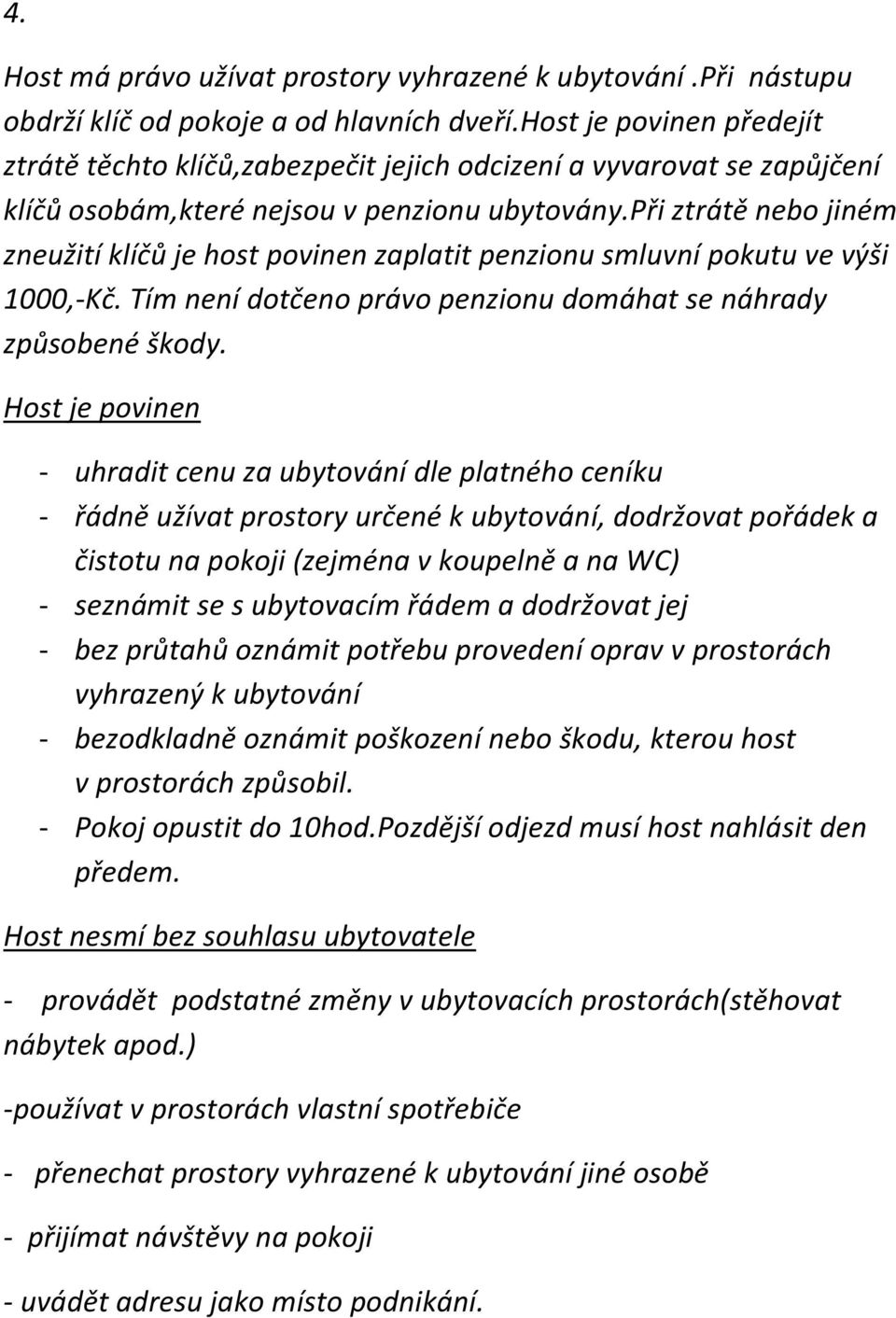 při ztrátě nebo jiném zneužití klíčů je host povinen zaplatit penzionu smluvní pokutu ve výši 1000,-Kč. Tím není dotčeno právo penzionu domáhat se náhrady způsobené škody.