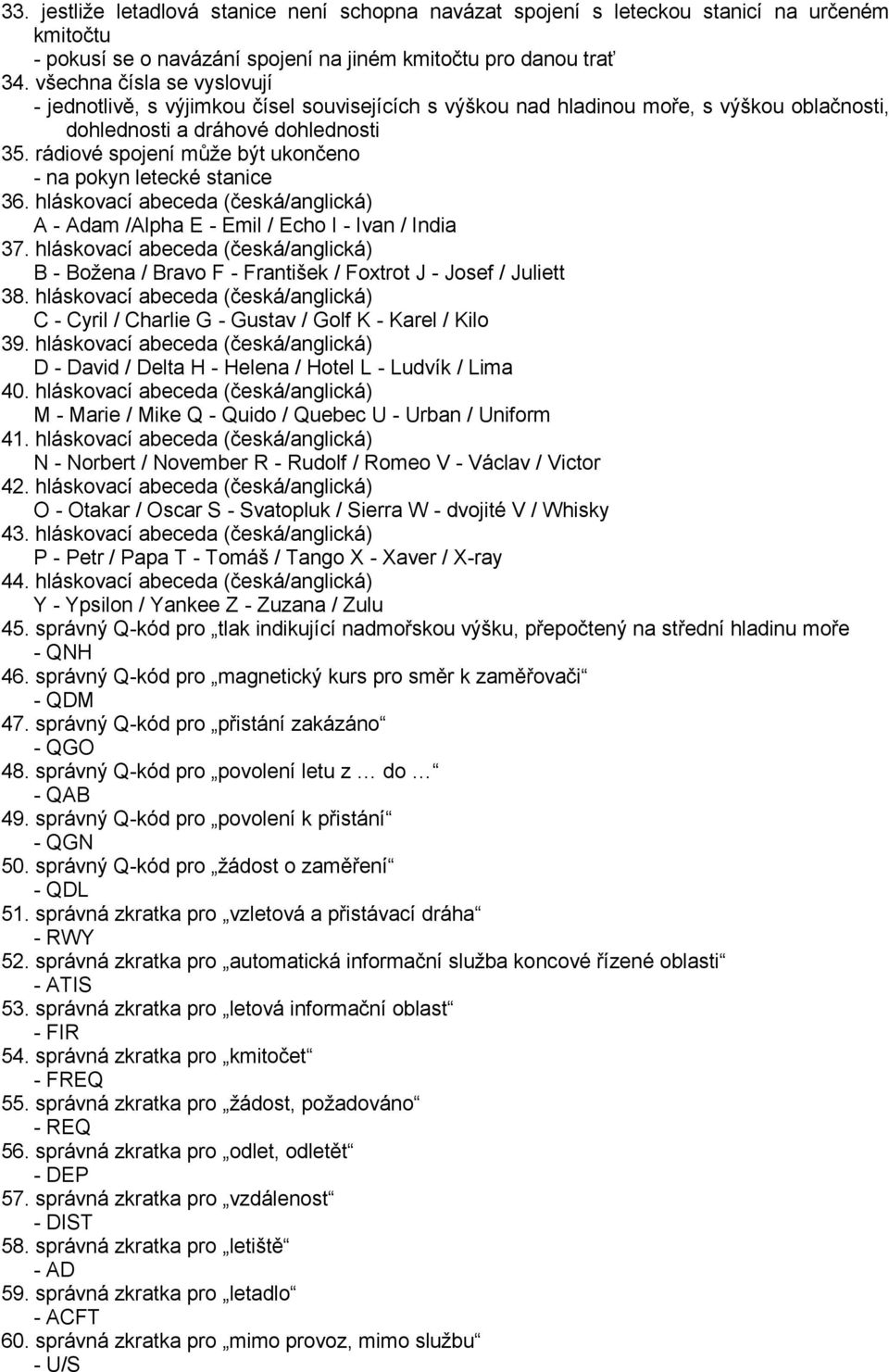 rádiové spojení může být ukončeno - na pokyn letecké stanice 36. hláskovací abeceda (česká/anglická) A - Adam /Alpha E - Emil / Echo I - Ivan / India 37.