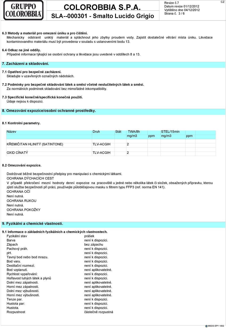 Případné informace týkající se osobní ochrany a likvidace jsou uvedené v oddíllech 8 a 13. 7. Zacházení a skladování. 7.1 Opatření pro bezpečné zacházení. Skladujte v uzavřených označných nádobách. 7.2 Podmínky pro bezpečné skladování látek a směsí včetně neslučitelných látek a směsí.