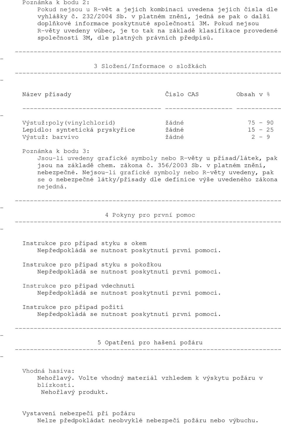 3 Složení/Informace o složkách Název přísady Číslo CAS Obsah v % Výstuž:poly(vinylchlorid) žádné 75 90 Lepidlo: syntetická pryskyřice žádné 15 25 Výstuž: barvivo žádné 2 9 Poznámka k bodu 3: Jsouli