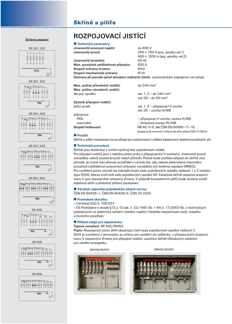 proudová zatížitelnost přípojnic: 620 A Stupeň ochrany krytem: IP44 Stupeň mechanické ochrany: IK10 Ochrana při poruše (před dotykem neživých částí): automatickým odpojením od zdroje Max.
