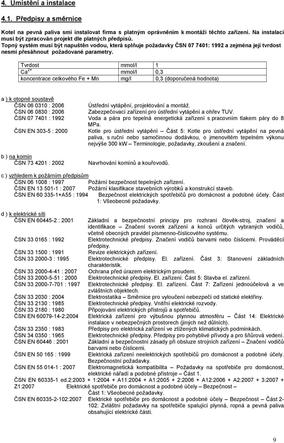 Topný systém musí být napuštěn vodou, která splňuje požadavky ČSN 07 7401: 1992 a zejména její tvrdost nesmí přesáhnout požadované parametry.