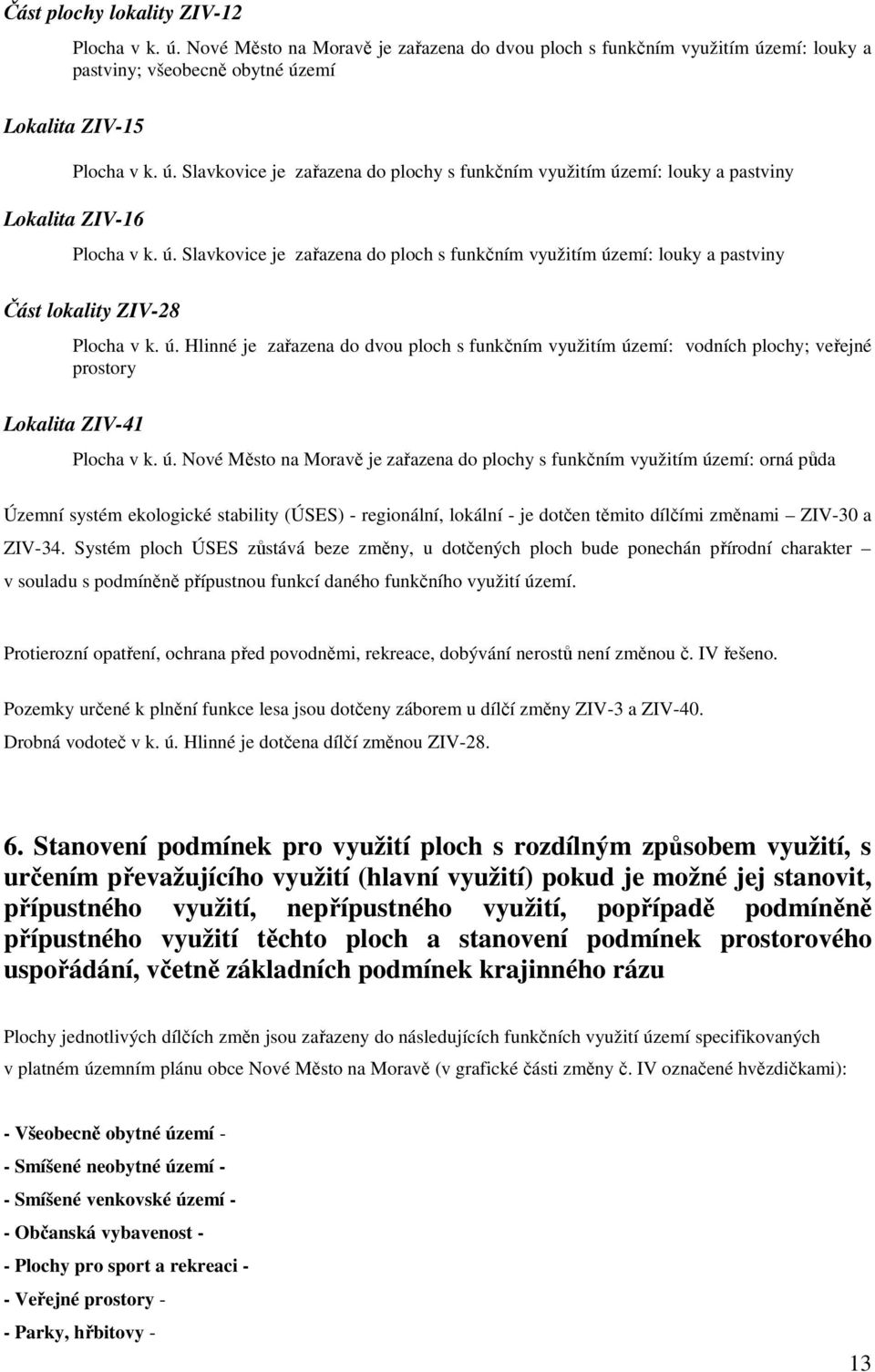 ú. Nové Město na Moravě je zařazena do plochy s funkčním využitím území: orná půda Územní systém ekologické stability (ÚSES) - regionální, lokální - je dotčen těmito dílčími změnami ZIV-30 a ZIV-34.