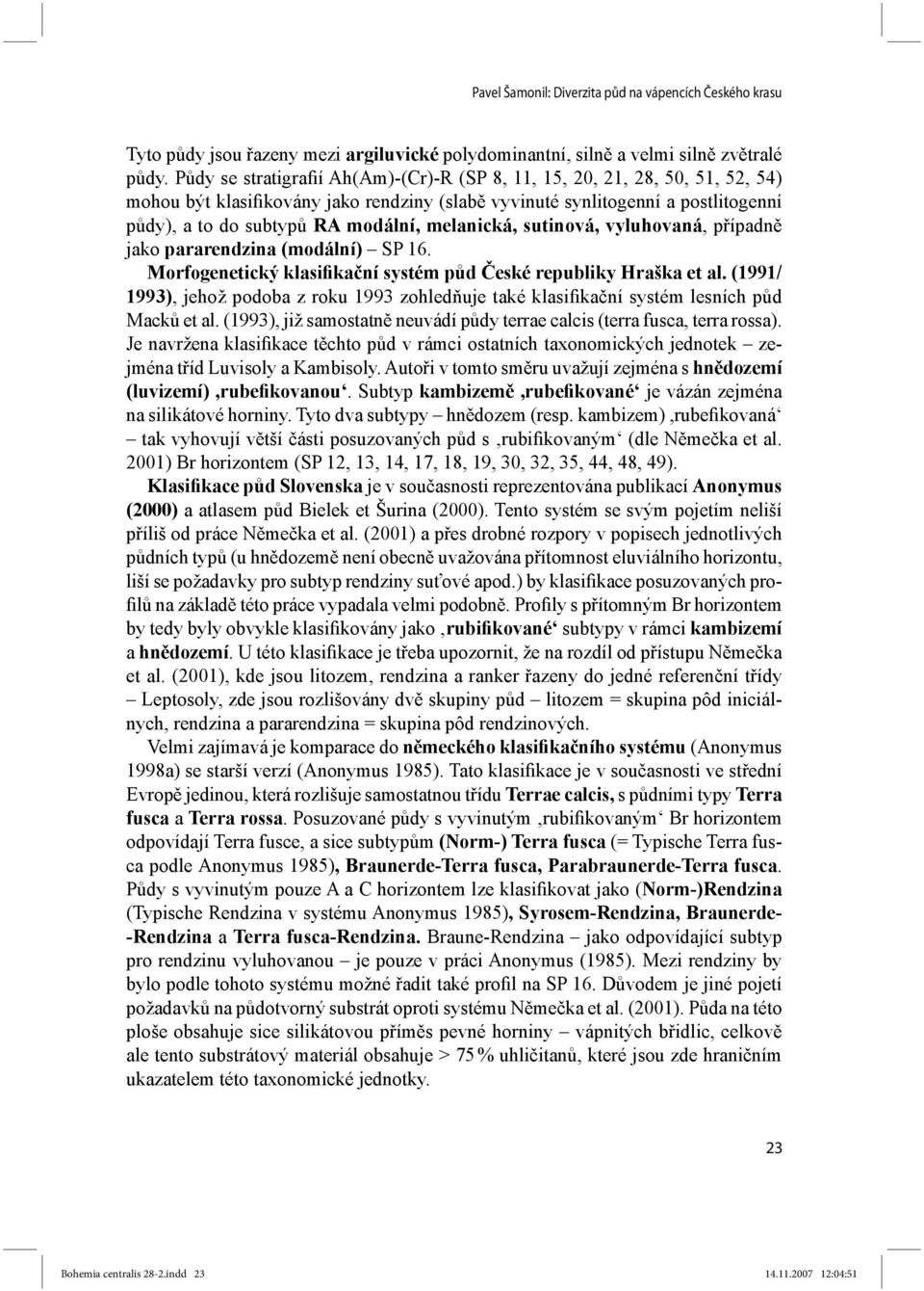 melanická, sutinová, vyluhovaná, případně jako pararendzina (modální) SP 16. Morfogenetický klasifikační systém půd České republiky Hraška et al.