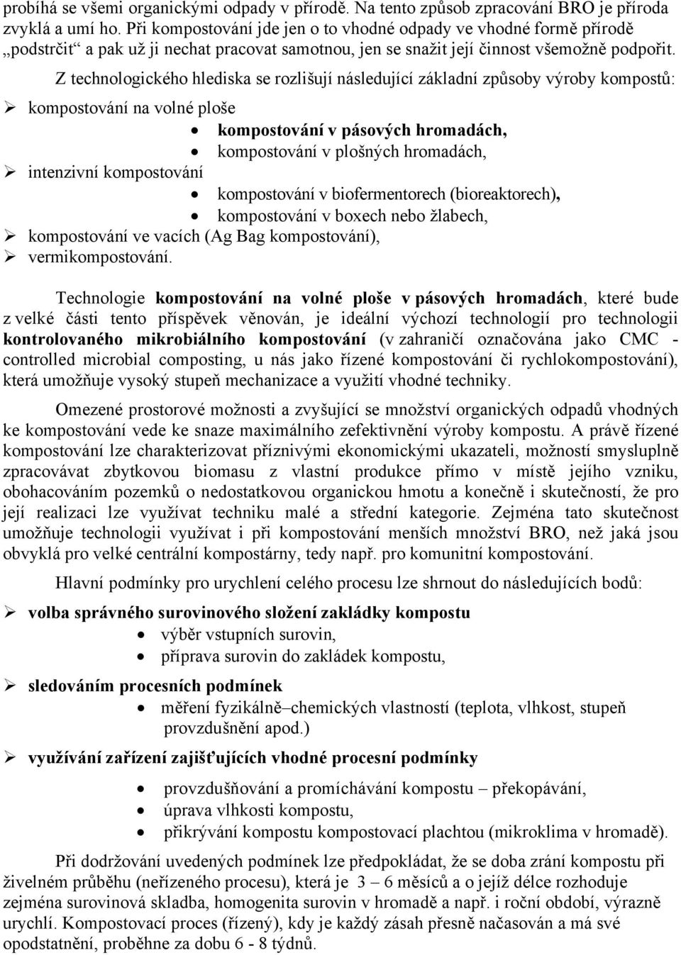 Z technologického hlediska se rozlišují následující základní způsoby výroby kompostů: kompostování na volné ploše kompostování v pásových hromadách, kompostování v plošných hromadách, intenzivní