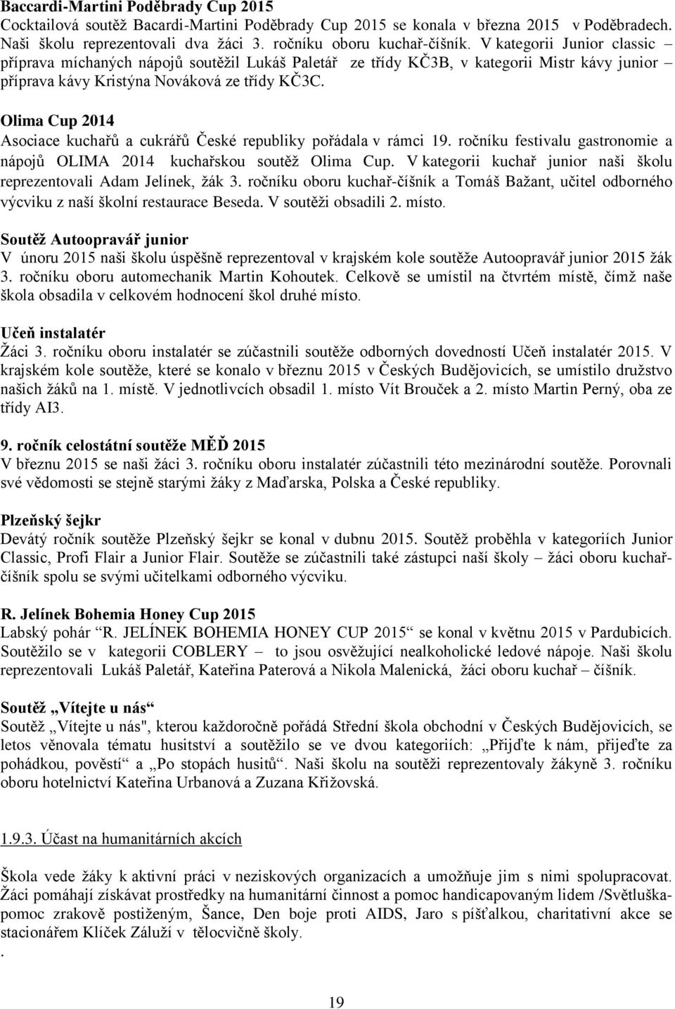 Olima Cup 2014 Asociace kuchařů a cukrářů České republiky pořádala v rámci 19. ročníku festivalu gastronomie a nápojů OLIMA 2014 kuchařskou soutěž Olima Cup.