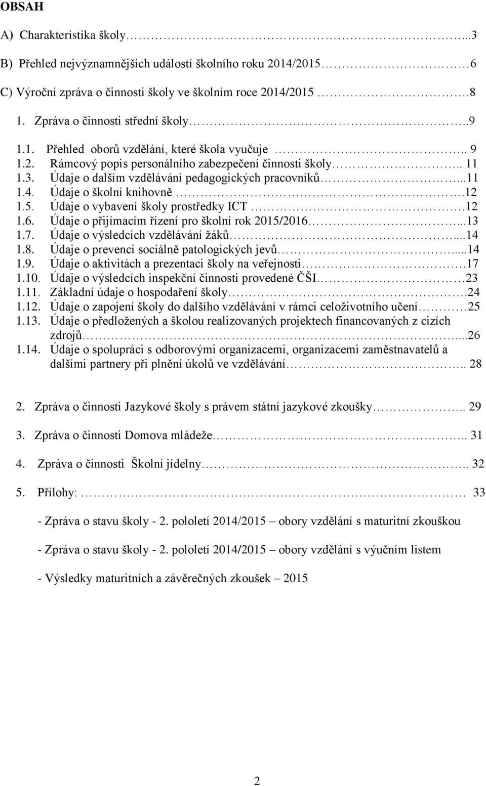 Údaje o školní knihovně.12 1.5. Údaje o vybavení školy prostředky ICT.12 1.6. Údaje o přijímacím řízení pro školní rok 2015/2016...13 1.7. Údaje o výsledcích vzdělávání žáků...14 1.8.