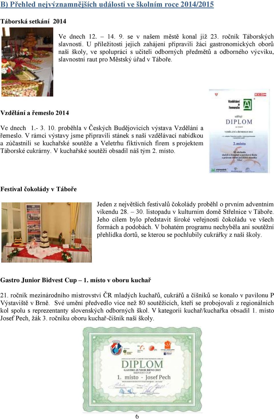 Vzdělání a řemeslo 2014 Ve dnech 1.- 3. 10. proběhla v Českých Budějovicích výstava Vzdělání a řemeslo.