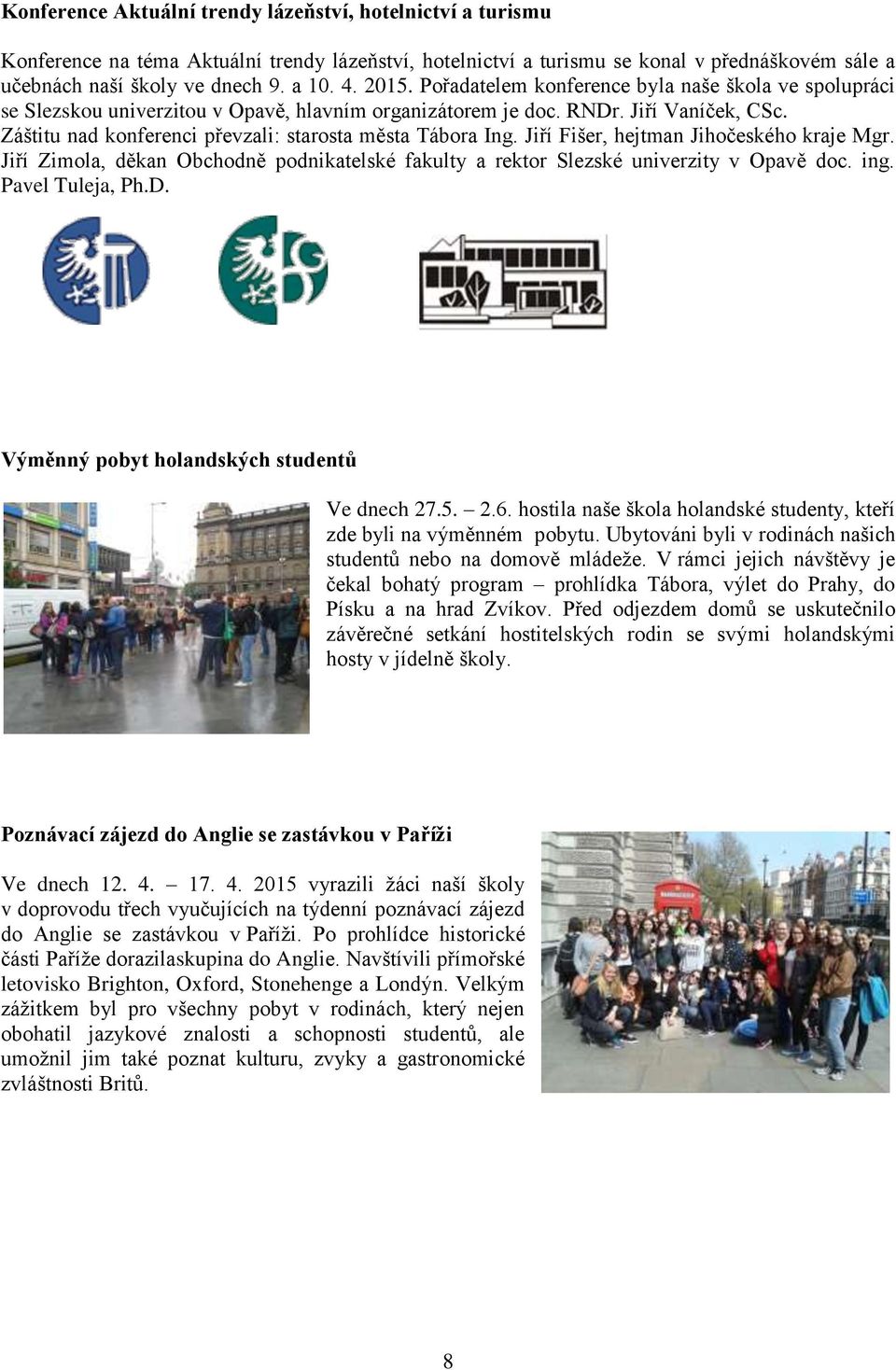 Záštitu nad konferenci převzali: starosta města Tábora Ing. Jiří Fišer, hejtman Jihočeského kraje Mgr. Jiří Zimola, děkan Obchodně podnikatelské fakulty a rektor Slezské univerzity v Opavě doc. ing.