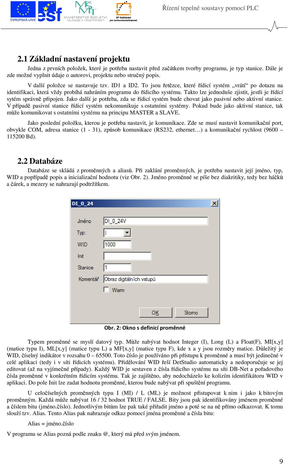 To jsou řetězce, které řídicí systém vrátí po dotazu na identifikaci, která vždy probíhá nahráním programu do řídicího systému. Takto lze jednoduše zjistit, jestli je řídící sytém správně připojen.