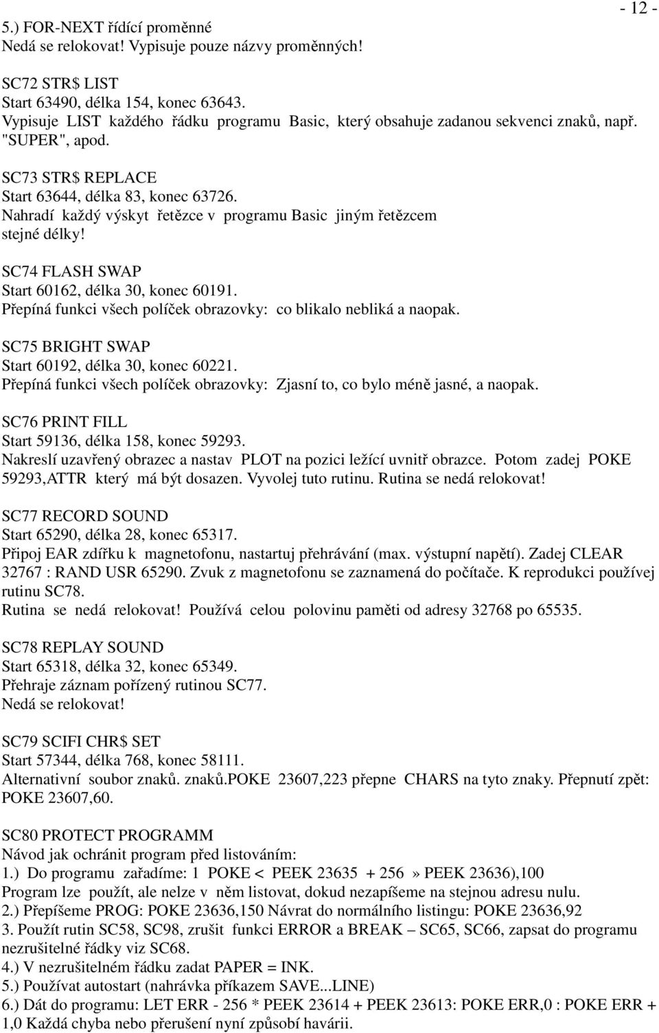 Nahradí každý výskyt řetězce v programu Basic jiným řetězcem stejné délky! SC74 FLASH SWAP Start 60162, délka 30, konec 60191. Přepíná funkci všech políček obrazovky: co blikalo nebliká a naopak.