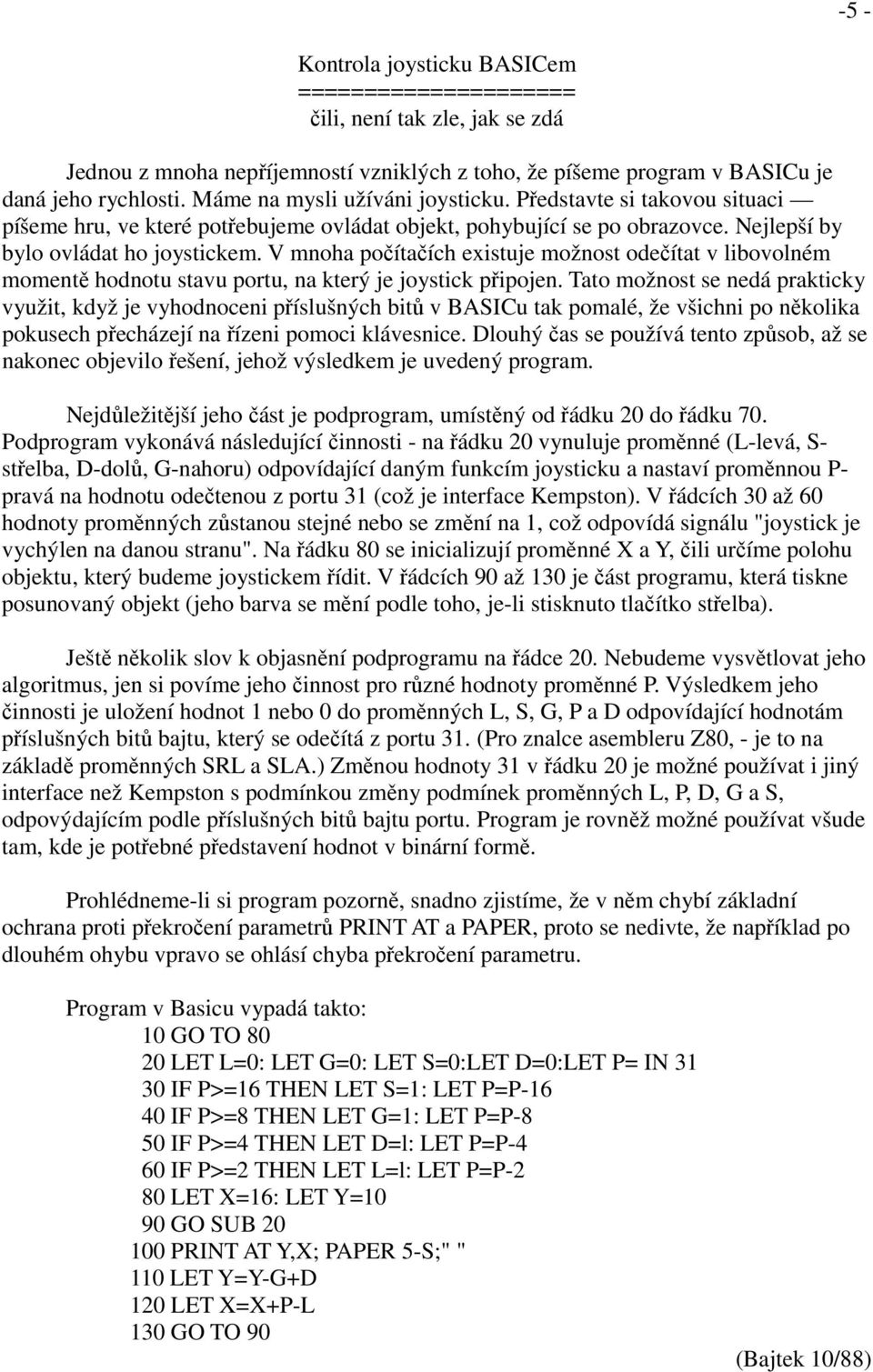 V mnoha počítačích existuje možnost odečítat v libovolném momentě hodnotu stavu portu, na který je joystick připojen.