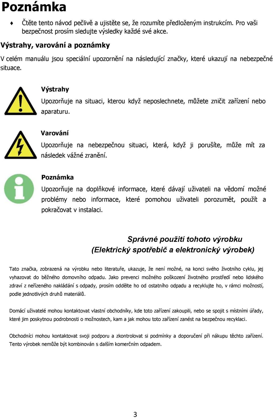 Výstrahy Upozorňuje na situaci, kterou kdyţ neposlechnete, můţete zničit zařízení nebo aparaturu.