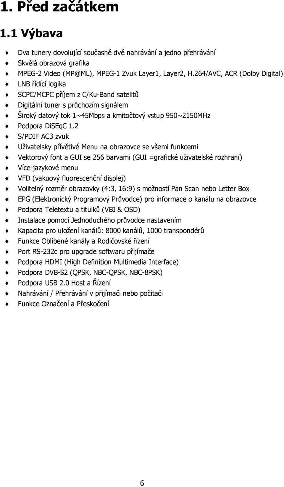 2 S/PDIF AC3 zvuk Uţivatelsky přívětivé Menu na obrazovce se všemi funkcemi Vektorový font a GUI se 256 barvami (GUI =grafické uţivatelské rozhraní) Více-jazykové menu VFD (vakuový fluorescenční