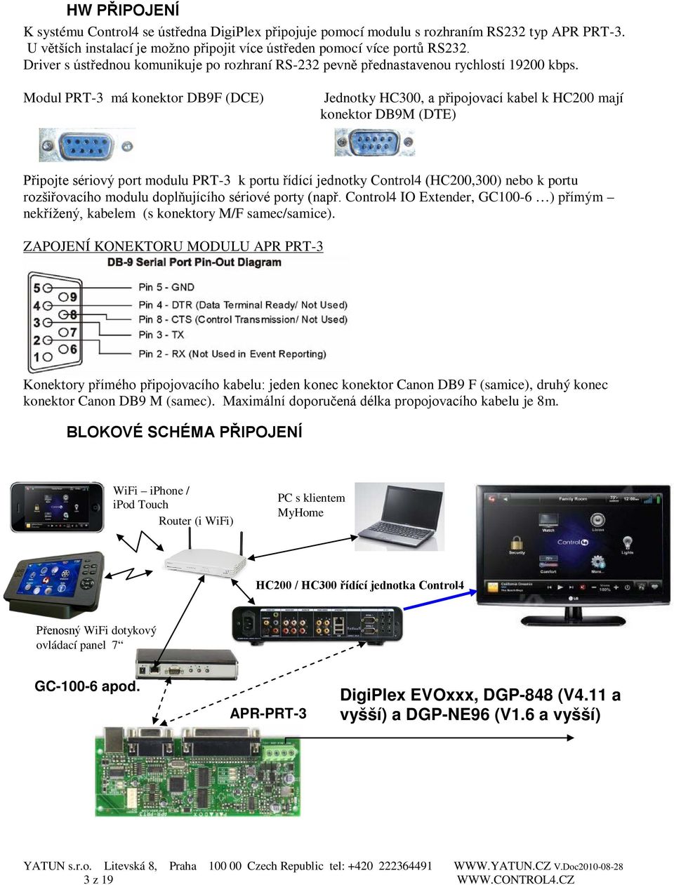 Modul PRT-3 má konektor DB9F (DCE) Jednotky HC300, a připojovací kabel k HC200 mají konektor DB9M (DTE) Připojte sériový port modulu PRT-3 k portu řídící jednotky Control4 (HC200,300) nebo k portu