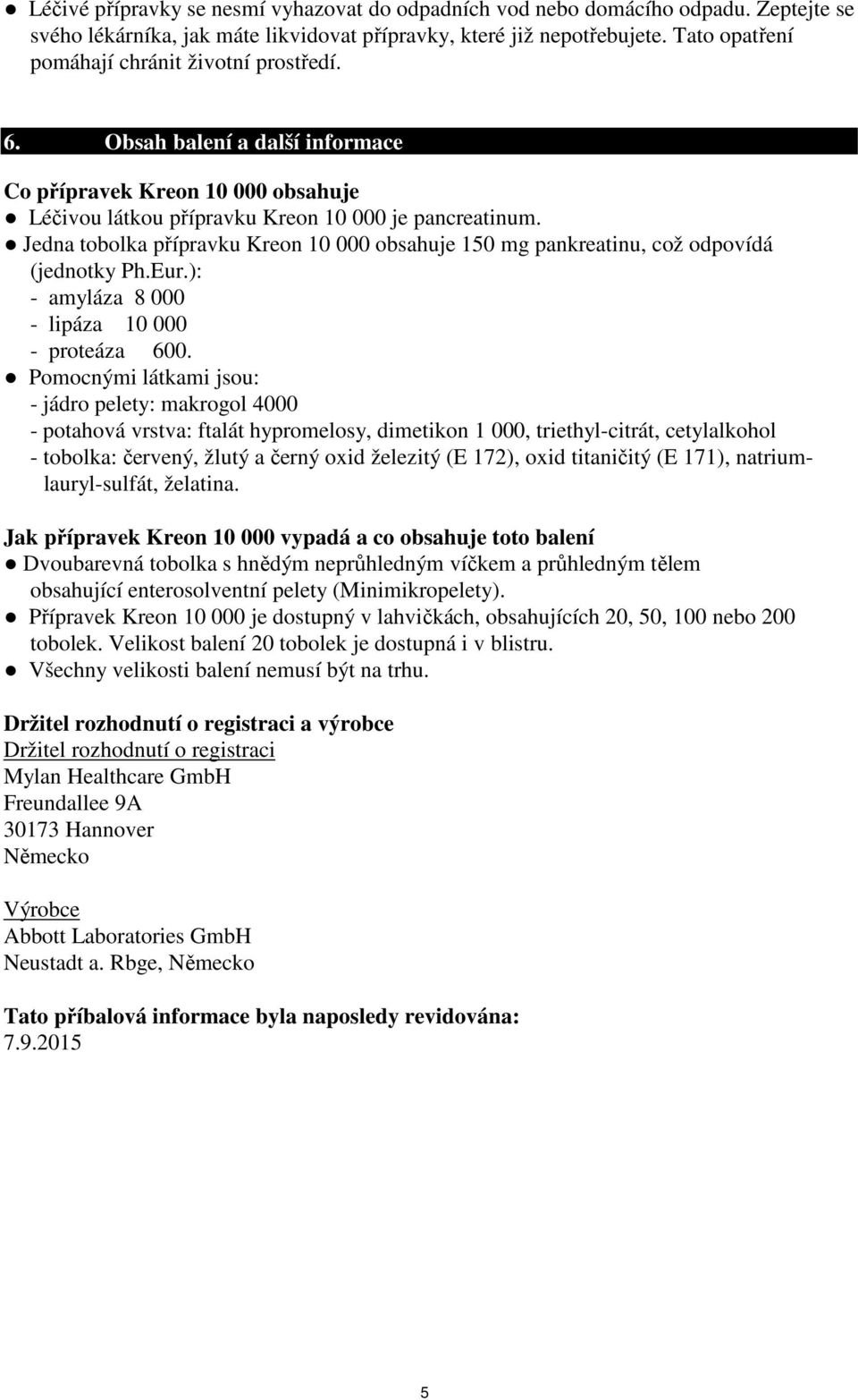 Jedna tobolka přípravku Kreon 10 000 obsahuje 150 mg pankreatinu, což odpovídá (jednotky Ph.Eur.): - amyláza 8 000 - lipáza 10 000 - proteáza 600.