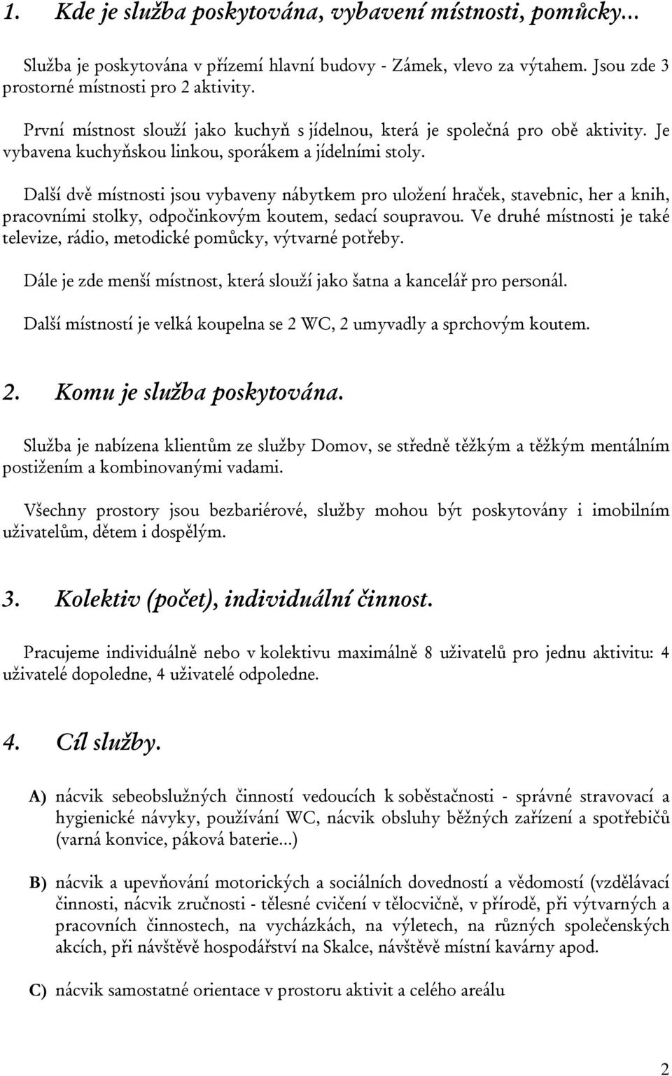 Další dvě místnosti jsou vybaveny nábytkem pro uložení hraček, stavebnic, her a knih, pracovními stolky, odpočinkovým koutem, sedací soupravou.