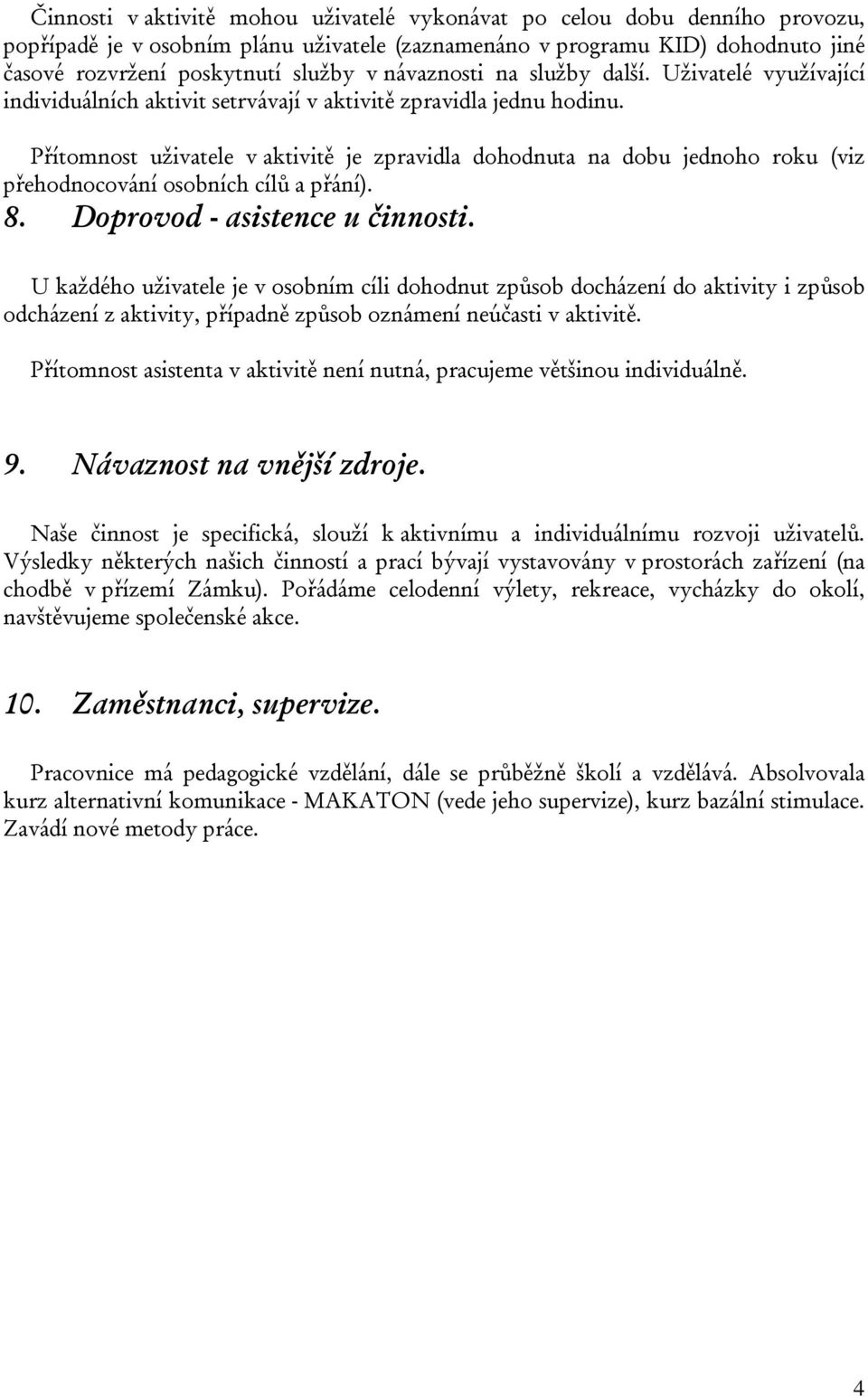 Přítomnost uživatele v aktivitě je zpravidla dohodnuta na dobu jednoho roku (viz přehodnocování osobních cílů a přání). 8. Doprovod - asistence u činnosti.