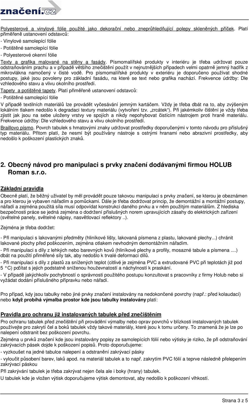 Písmomalířské produkty v interiéru je třeba udržovat pouze odstraňováním prachu a v případě většího znečištění použít v nejnutnějších případech velmi opatrně jemný hadřík z mikrovlákna namočený v