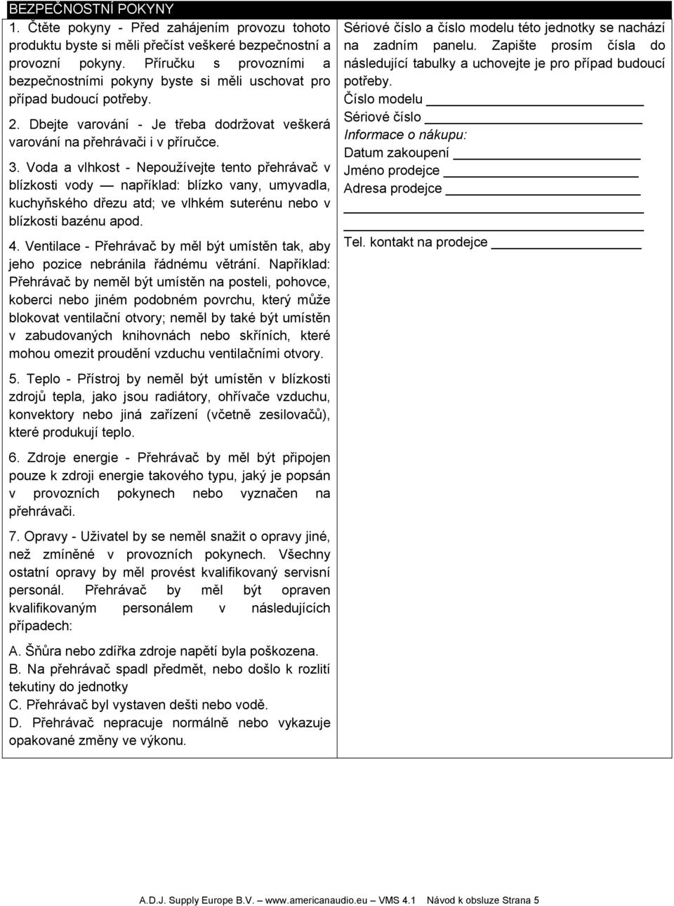 Voda a vlhkost - Nepoužívejte tento přehrávač v blízkosti vody například: blízko vany, umyvadla, kuchyňského dřezu atd; ve vlhkém suterénu nebo v blízkosti bazénu apod. 4.