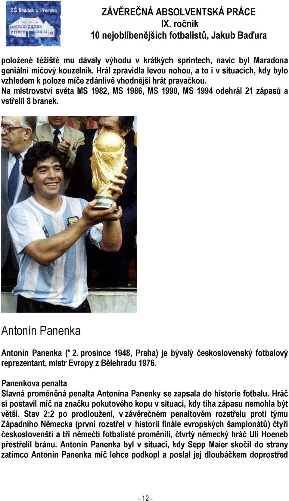 Na mistrovství světa MS 1982, MS 1986, MS 1990, MS 1994 odehrál 21 zápasů a vstřelil 8 branek. Antonín Panenka Antonín Panenka (* 2.