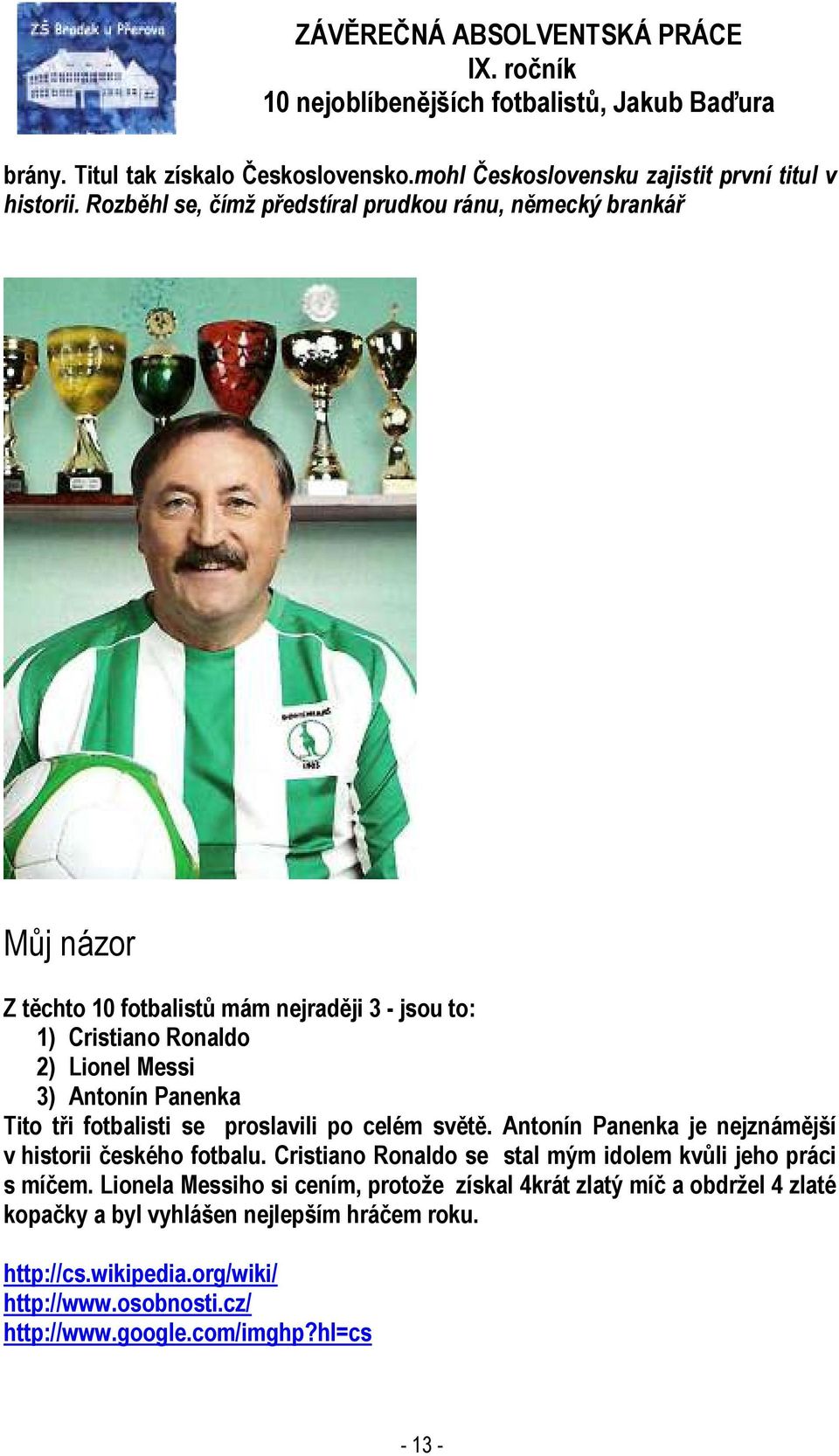 Antonín Panenka Tito tři fotbalisti se proslavili po celém světě. Antonín Panenka je nejznámější v historii českého fotbalu.