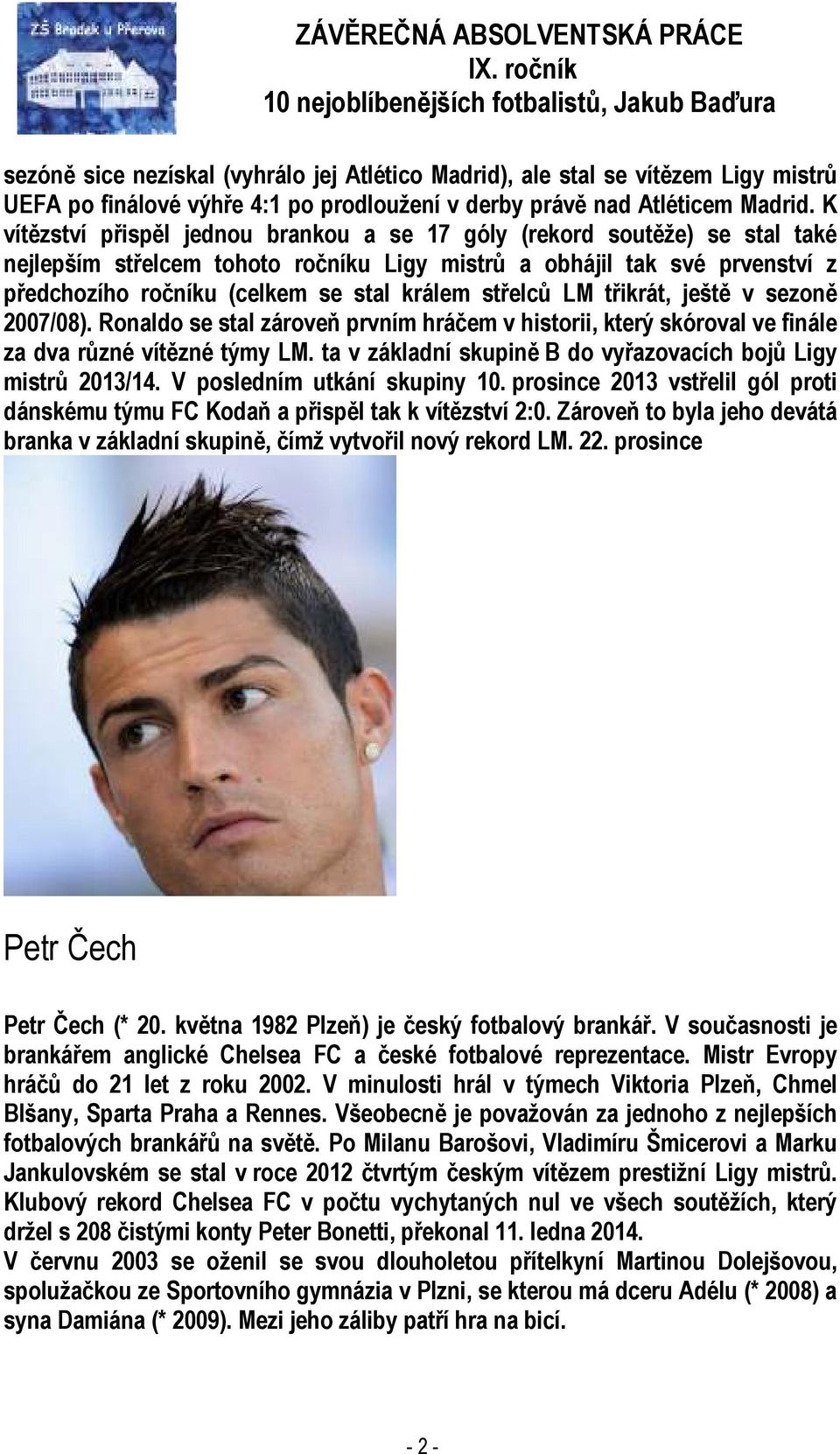 střelců LM třikrát, ještě v sezoně 2007/08). Ronaldo se stal zároveň prvním hráčem v historii, který skóroval ve finále za dva různé vítězné týmy LM.