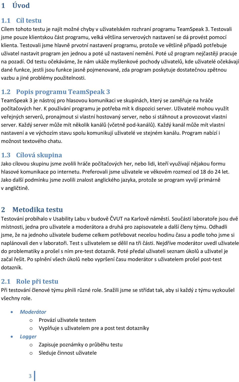 Testovali jsme hlavně prvotní nastavení programu, protože ve většině případů potřebuje uživatel nastavit program jen jednou a poté už nastavení nemění. Poté už program nejčastěji pracuje na pozadí.