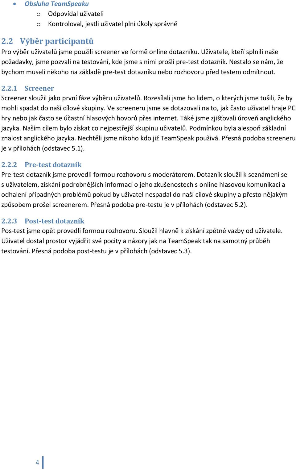 Nestalo se nám, že bychom museli někoho na základě pre-test dotazníku nebo rozhovoru před testem odmítnout. 2.2.1 Screener Screener sloužil jako první fáze výběru uživatelů.
