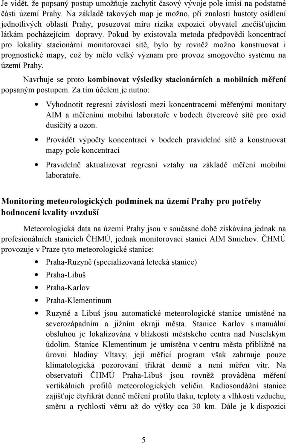 Pokud by existovala metoda předpovědi koncentrací pro lokality stacionární monitorovací sítě, bylo by rovněž možno konstruovat i prognostické mapy, což by mělo velký význam pro provoz smogového