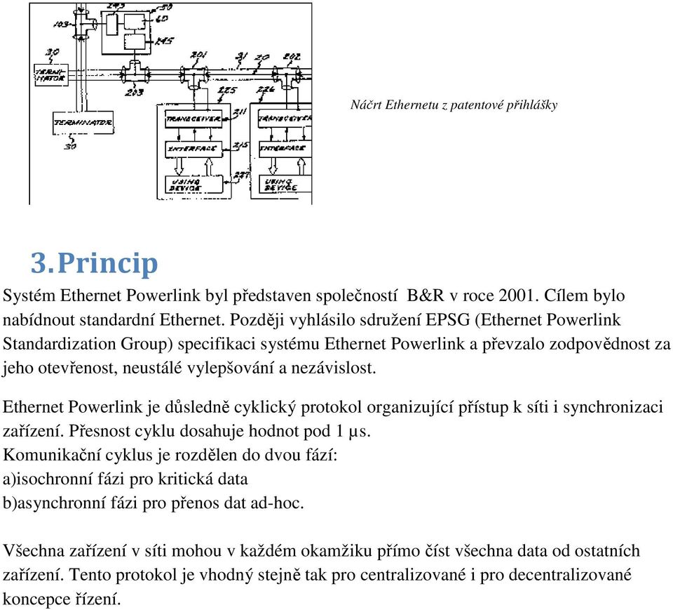 Ethernet Powerlink je důsledně cyklický protokol organizující přístup k síti i synchronizaci zařízení. Přesnost cyklu dosahuje hodnot pod 1 µs.