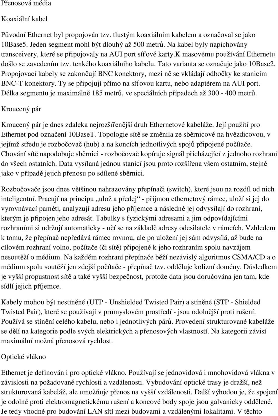 Tato varianta se označuje jako 10Base2. Propojovací kabely se zakončují BNC konektory, mezi ně se vkládají odbočky ke stanicím BNC-T konektory.