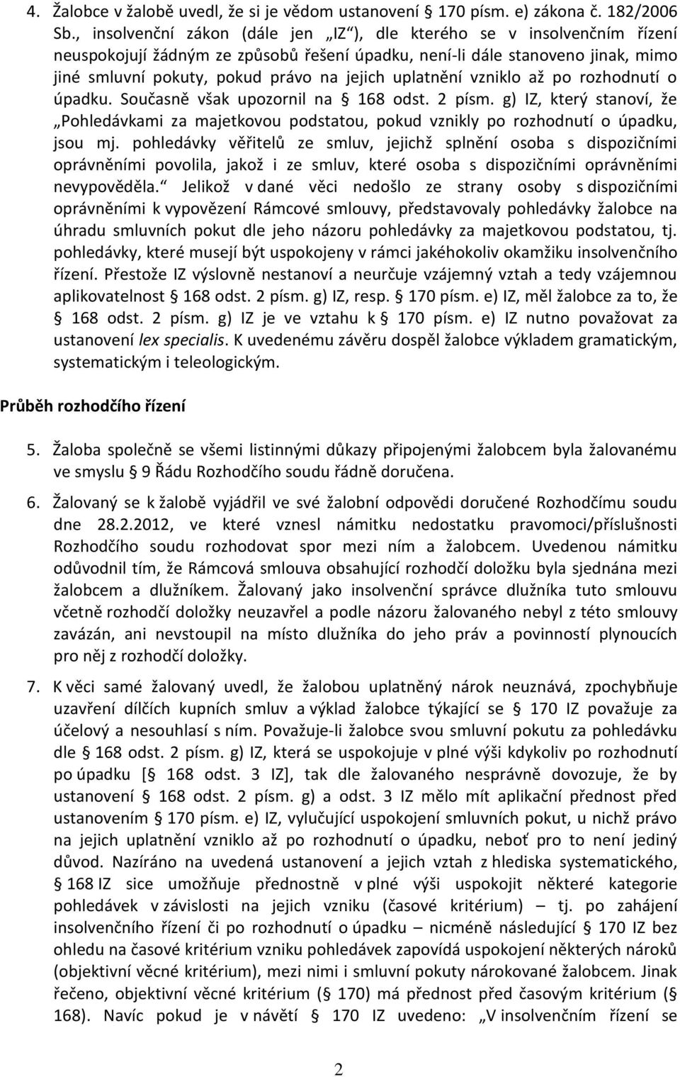 uplatnění vzniklo až po rozhodnutí o úpadku. Současně však upozornil na 168 odst. 2 písm. g) IZ, který stanoví, že Pohledávkami za majetkovou podstatou, pokud vznikly po rozhodnutí o úpadku, jsou mj.